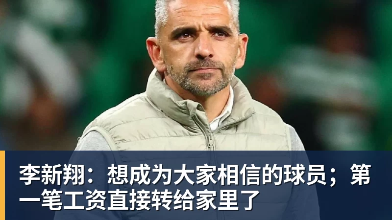李新翔：想成为大家相信的球员；第一笔工资直接转给家里了