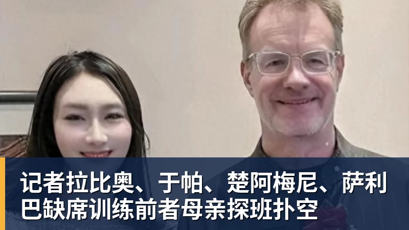 记者拉比奥、于帕、楚阿梅尼、萨利巴缺席训练前者母亲探班扑空