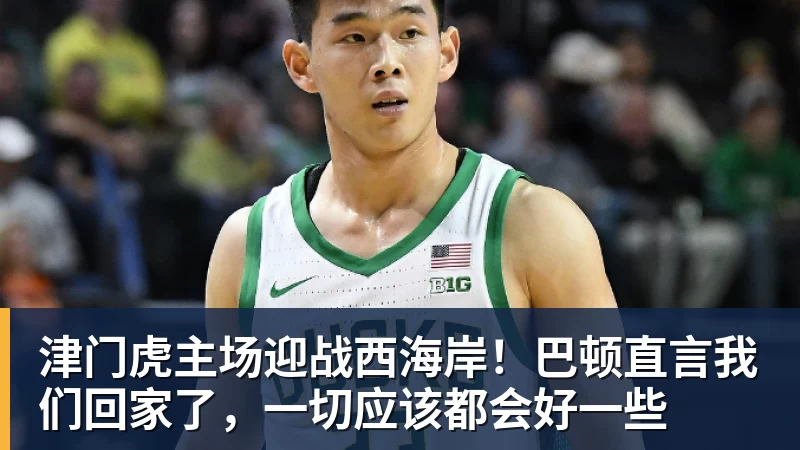 津门虎主场迎战西海岸！巴顿直言我们回家了，一切应该都会好一些
