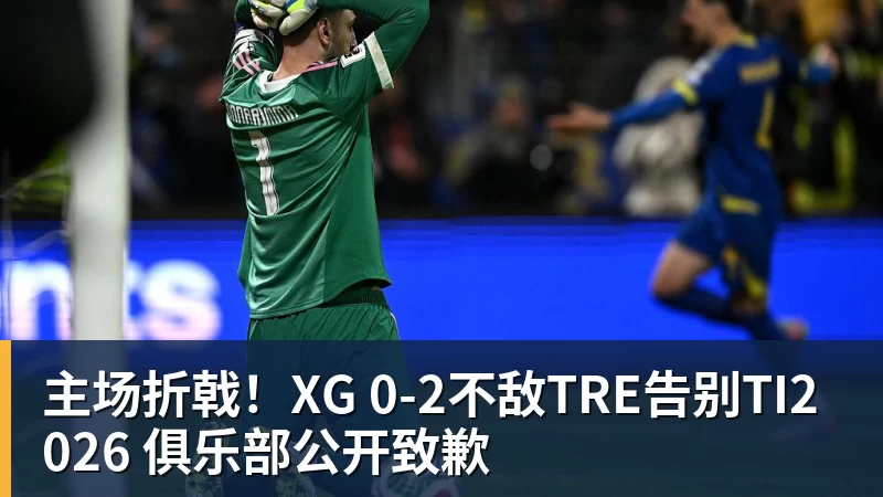 主场折戟！XG 0‑2不敌TRE告别TI2026 俱乐部公开致歉