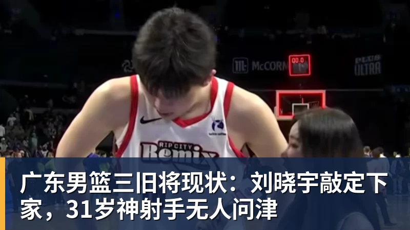 广东男篮三旧将现状：刘晓宇敲定下家，31岁神射手无人问津