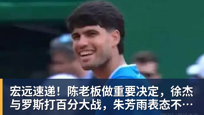 宏远速递！陈老板做重要决定，徐杰与罗斯打百分大战，朱芳雨表态不离队