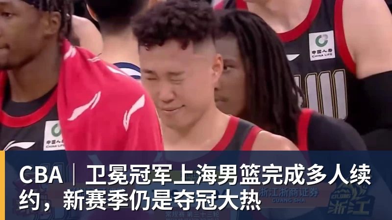 CBA｜卫冕冠军上海男篮完成多人续约，新赛季仍是夺冠大热