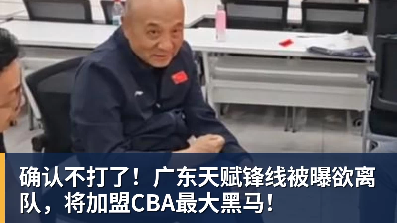 确认不打了！广东天赋锋线被曝欲离队，将加盟CBA最大黑马！