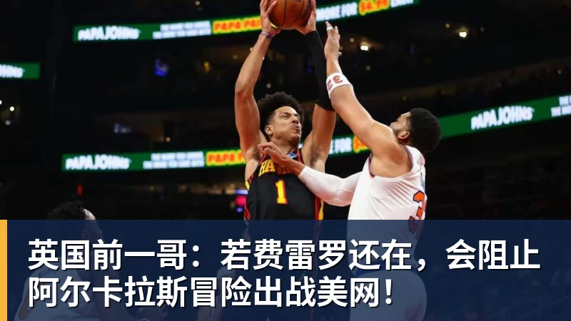 英国前一哥：若费雷罗还在，会阻止阿尔卡拉斯冒险出战美网！