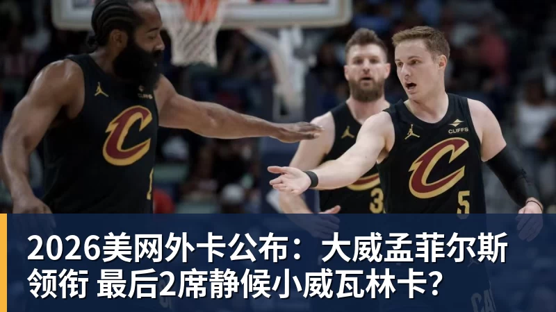 2026美网外卡公布：大威孟菲尔斯领衔 最后2席静候小威瓦林卡？