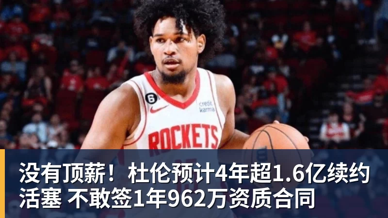 没有顶薪！杜伦预计4年超1.6亿续约活塞 不敢签1年962万资质合同
