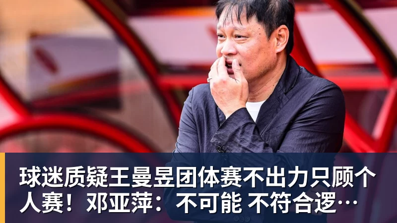 球迷质疑王曼昱团体赛不出力只顾个人赛!邓亚萍:不可能 不符合逻辑!曼昱家乡发贺信拉横幅庆祝亚运三冠王!