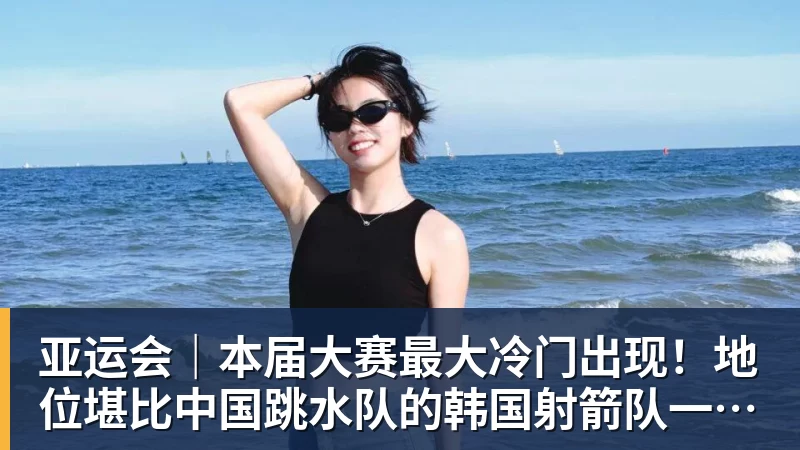 亚运会|本届大赛最大冷门出现!地位堪比中国跳水队的韩国射箭队一日连失两金