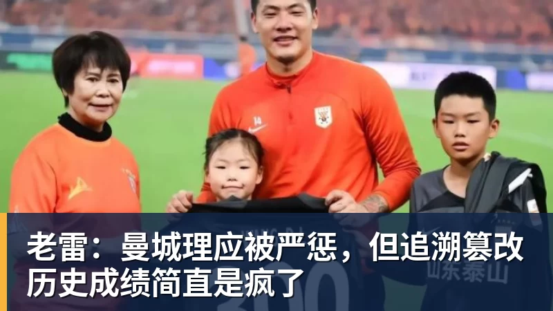老雷：曼城理应被严惩，但追溯篡改历史成绩简直是疯了