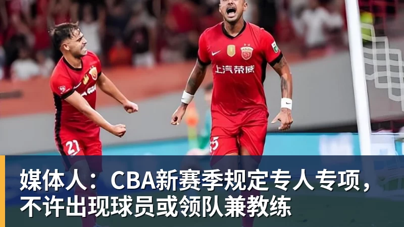 媒体人：CBA新赛季规定专人专项，不许出现球员或领队兼教练