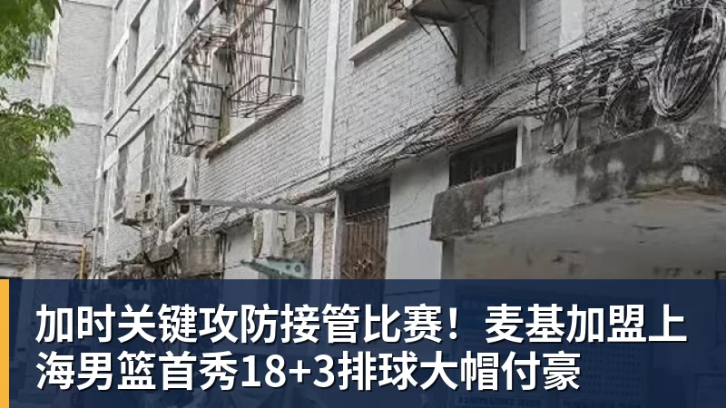 加时关键攻防接管比赛！麦基加盟上海男篮首秀18+3排球大帽付豪