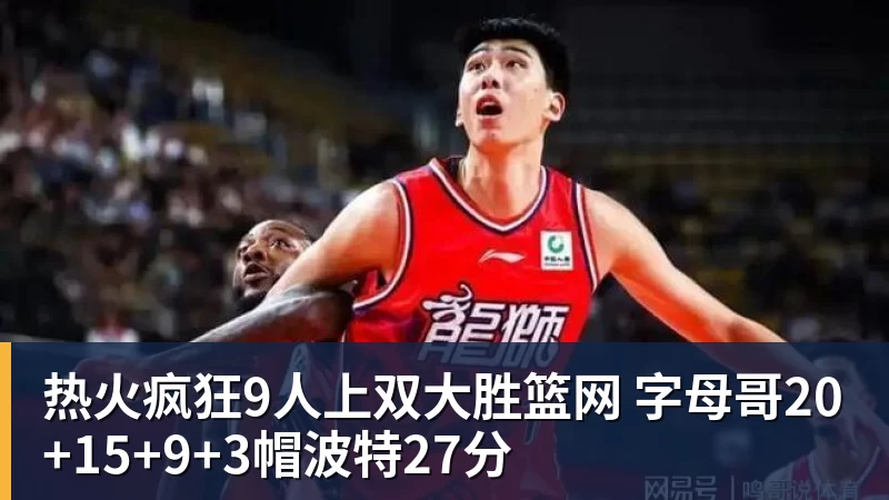 热火疯狂9人上双大胜篮网 字母哥20+15+9+3帽波特27分