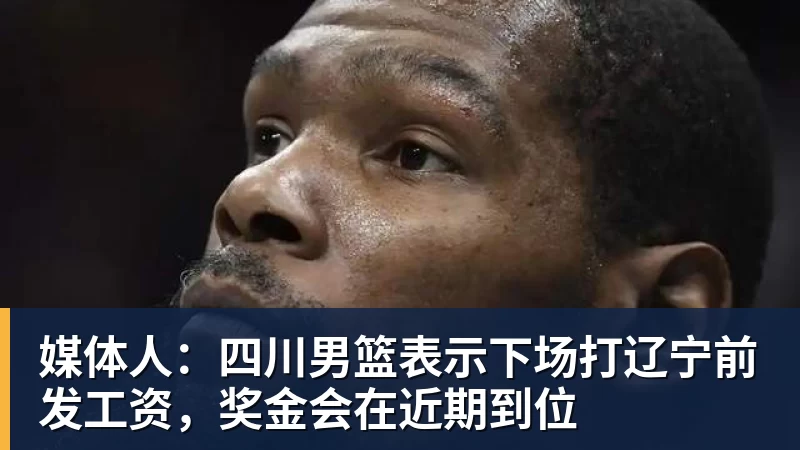 媒体人:四川男篮表示下场打辽宁前发工资,奖金会在近期到位