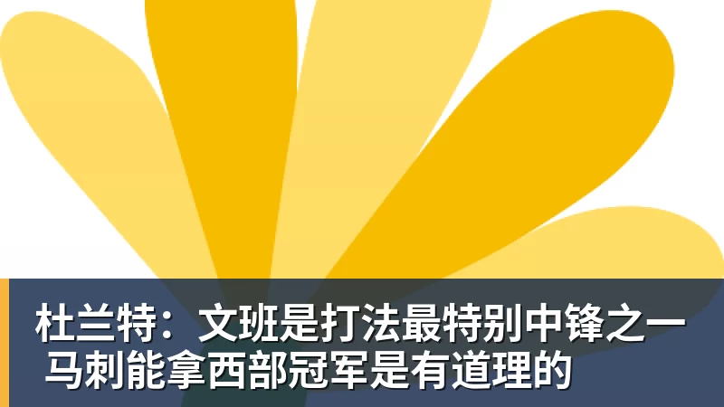 杜兰特:文班是打法最特别中锋之一 马刺能拿西部冠军是有道理的