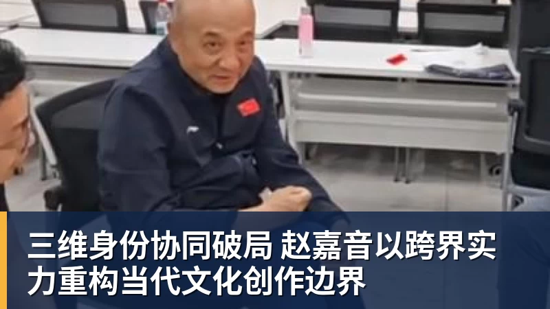 三维身份协同破局 赵嘉音以跨界实力重构当代文化创作边界