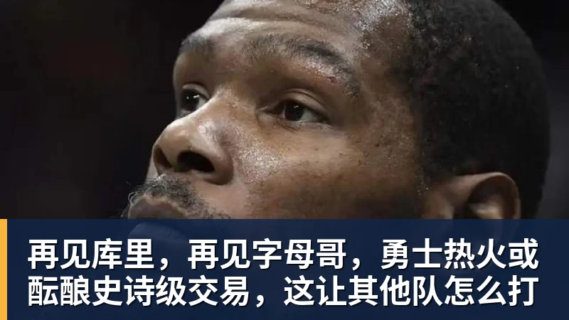 再见库里，再见字母哥，勇士热火或酝酿史诗级交易，这让其他队怎么打
