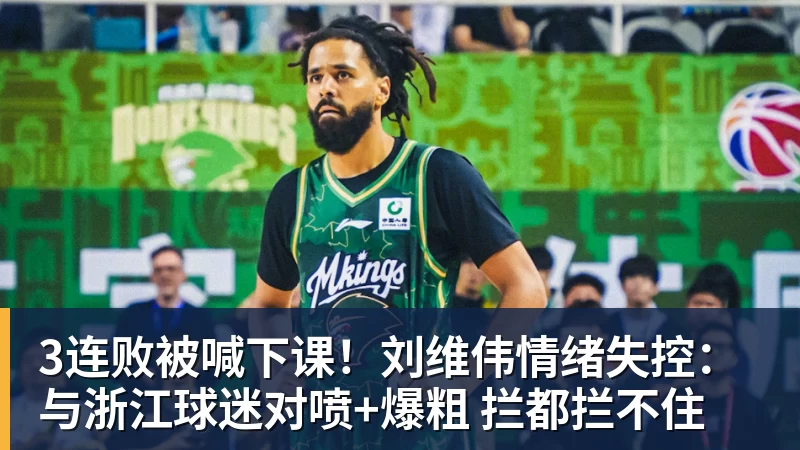 3连败被喊下课！刘维伟情绪失控：与浙江球迷对喷+爆粗 拦都拦不住
